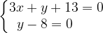 \dpi{120} \left\{\begin{matrix} 3x+y+13=0\\ y-8=0\; \; \; \; \; \; \end{matrix}\right.